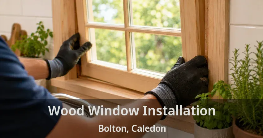 Wood Window Installation Bolton, Caledon - ON